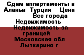 Сдам аппартаменты в Аланьи (Турция) › Цена ­ 1 600 - Все города Недвижимость » Недвижимость за границей   . Московская обл.,Лыткарино г.